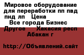 Мировое оборудование для переработки пп пвд пнд лп › Цена ­ 1 500 000 - Все города Бизнес » Другое   . Хакасия респ.,Абакан г.